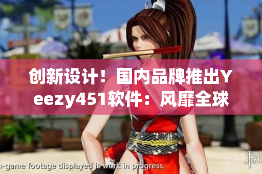 创新设计！国内品牌推出Yeezy451软件：风靡全球
