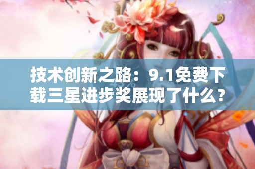 技术创新之路：9.1免费下载三星进步奖展现了什么？