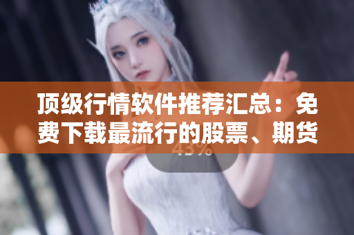 顶级行情软件推荐汇总：免费下载最流行的股票、期货软件