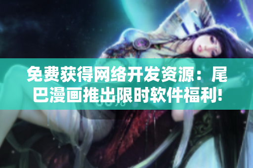 免费获得网络开发资源：尾巴漫画推出限时软件福利!