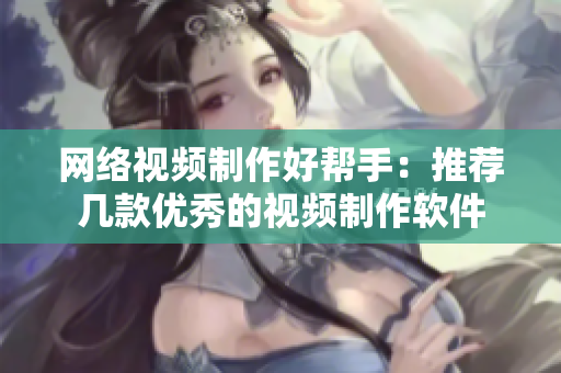 网络视频制作好帮手：推荐几款优秀的视频制作软件