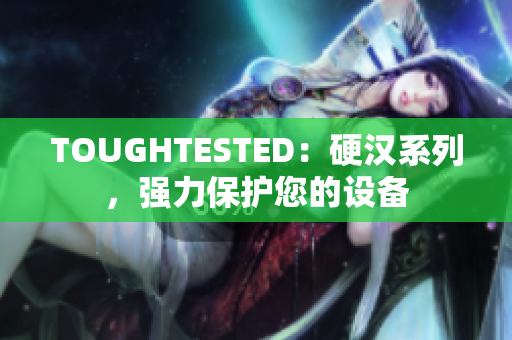 TOUGHTESTED：硬汉系列，强力保护您的设备