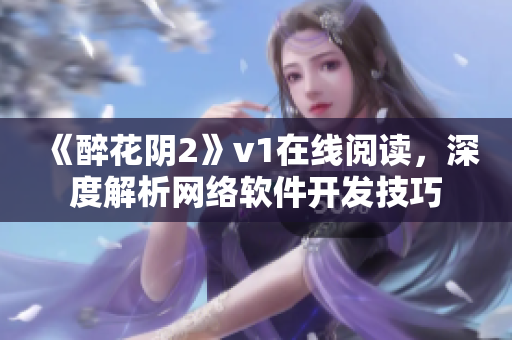 《醉花阴2》v1在线阅读，深度解析网络软件开发技巧