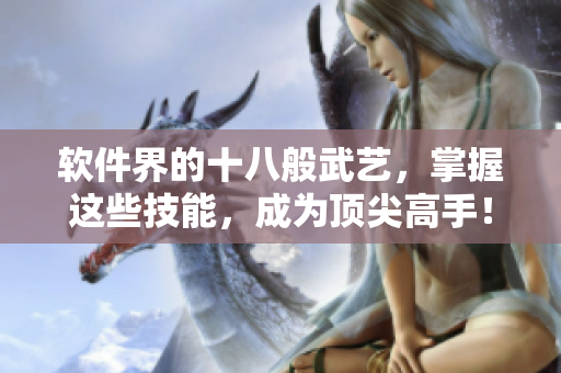 软件界的十八般武艺，掌握这些技能，成为顶尖高手！