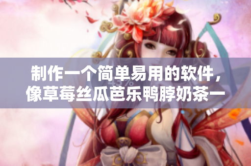 制作一个简单易用的软件，像草莓丝瓜芭乐鸭脖奶茶一样美味