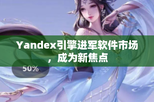 Yandex引擎进军软件市场，成为新焦点