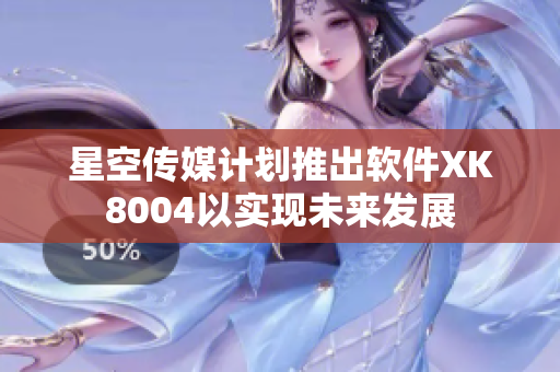 星空传媒计划推出软件XK8004以实现未来发展