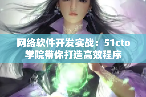 网络软件开发实战：51cto学院带你打造高效程序