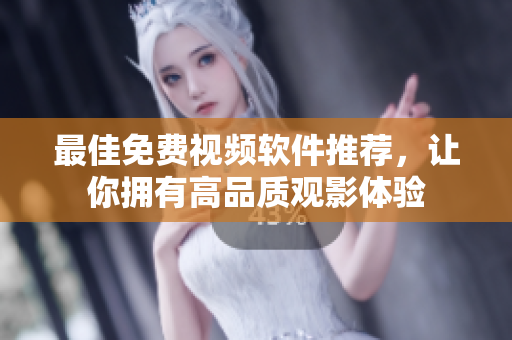 最佳免费视频软件推荐，让你拥有高品质观影体验