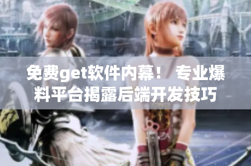 免费get软件内幕！ 专业爆料平台揭露后端开发技巧