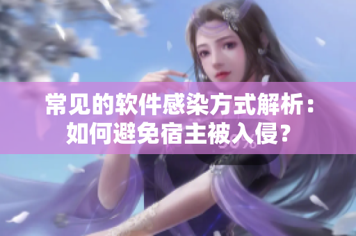 常见的软件感染方式解析：如何避免宿主被入侵？