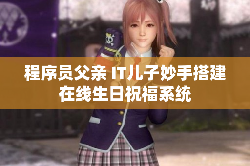 程序员父亲 IT儿子妙手搭建在线生日祝福系统