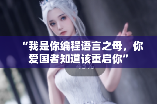 “我是你编程语言之母，你爱国者知道该重启你”