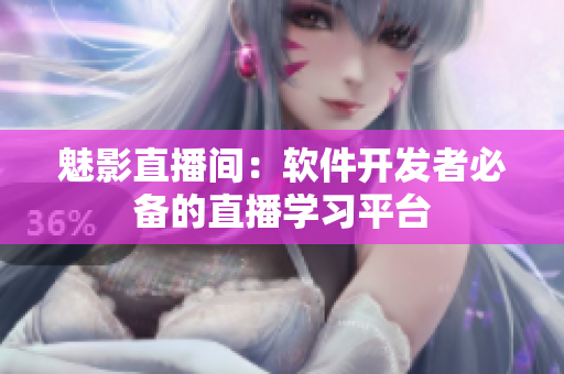 魅影直播间：软件开发者必备的直播学习平台