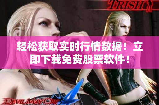 轻松获取实时行情数据！立即下载免费股票软件！