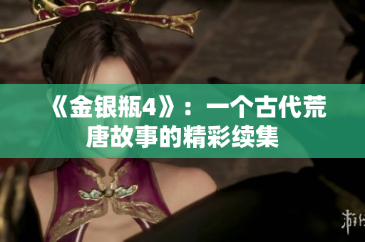 《金银瓶4》：一个古代荒唐故事的精彩续集