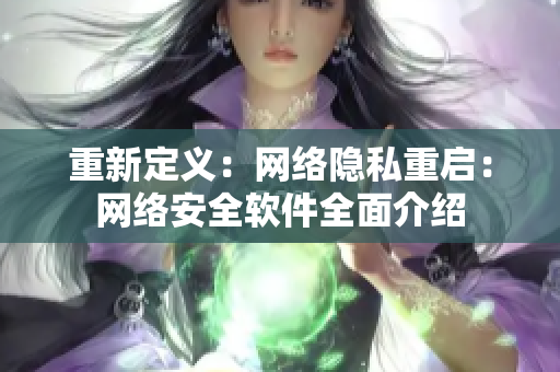 重新定义：网络隐私重启：网络安全软件全面介绍