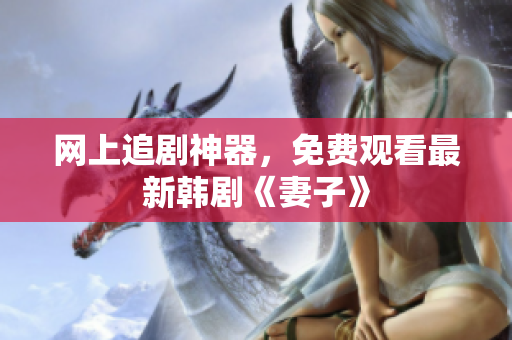 网上追剧神器，免费观看最新韩剧《妻子》