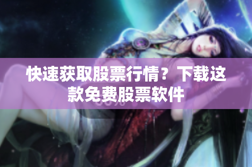 快速获取股票行情？下载这款免费股票软件