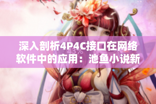 深入剖析4P4C接口在网络软件中的应用：池鱼小说新玩法