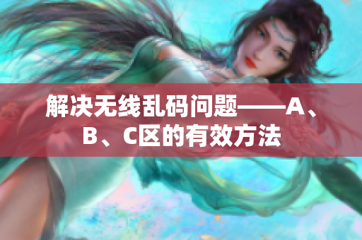 解决无线乱码问题——A、B、C区的有效方法