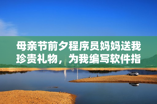母亲节前夕程序员妈妈送我珍贵礼物，为我编写软件指南