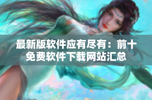 最新版软件应有尽有：前十免费软件下载网站汇总