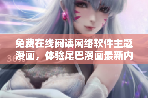 免费在线阅读网络软件主题漫画，体验尾巴漫画最新内容！