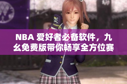 NBA 爱好者必备软件，九幺免费版带你畅享全方位赛事直播
