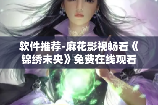 软件推荐-麻花影视畅看《锦绣未央》免费在线观看