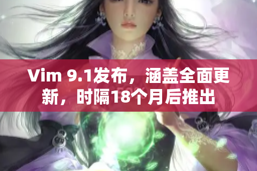 Vim 9.1发布，涵盖全面更新，时隔18个月后推出