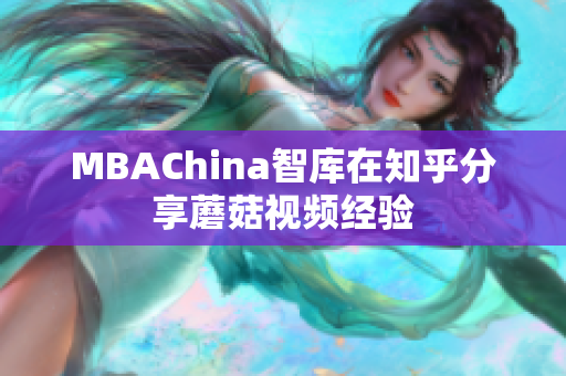 MBAChina智库在知乎分享蘑菇视频经验