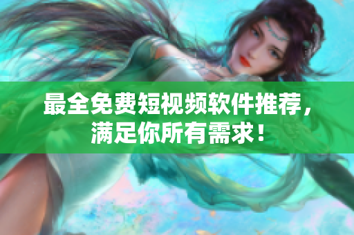 最全免费短视频软件推荐，满足你所有需求！