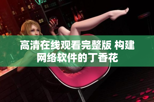 高清在线观看完整版 构建网络软件的丁香花