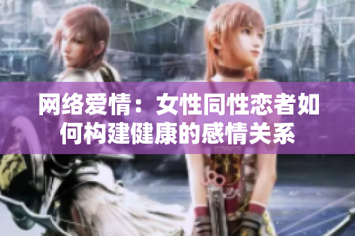 网络爱情：女性同性恋者如何构建健康的感情关系