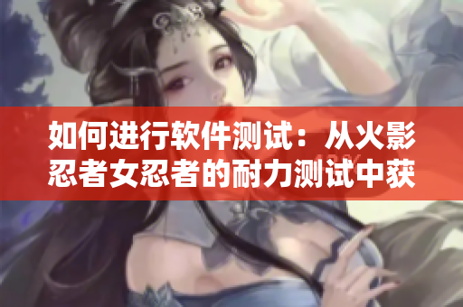 如何进行软件测试：从火影忍者女忍者的耐力测试中获得启示