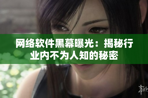 网络软件黑幕曝光：揭秘行业内不为人知的秘密
