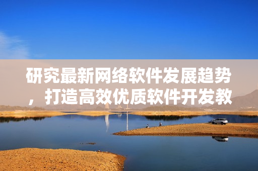 研究最新网络软件发展趋势，打造高效优质软件开发教程