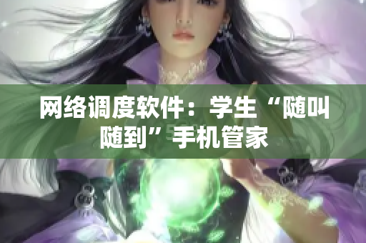 网络调度软件：学生“随叫随到”手机管家