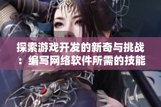 探索游戏开发的新奇与挑战：编写网络软件所需的技能