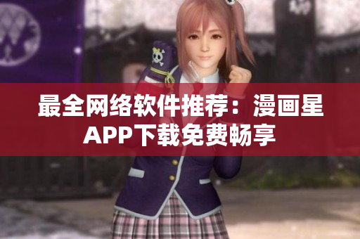 最全网络软件推荐：漫画星APP下载免费畅享