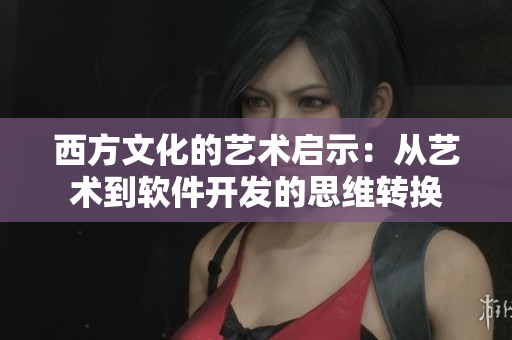 西方文化的艺术启示：从艺术到软件开发的思维转换