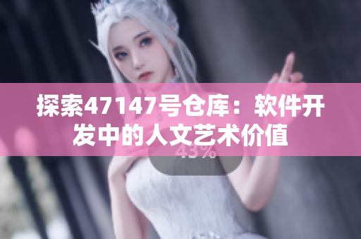 探索47147号仓库：软件开发中的人文艺术价值