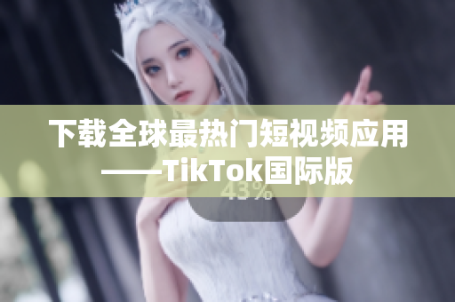 下载全球最热门短视频应用——TikTok国际版