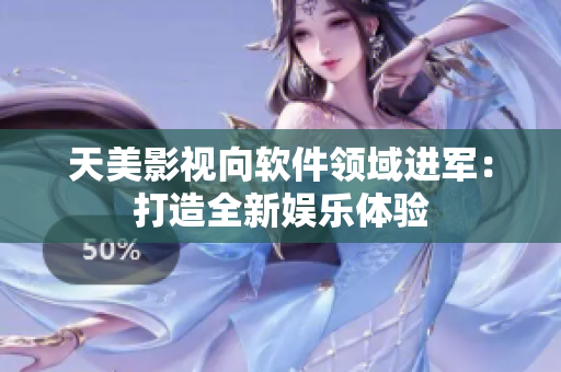 天美影视向软件领域进军：打造全新娱乐体验