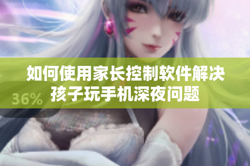如何使用家长控制软件解决孩子玩手机深夜问题