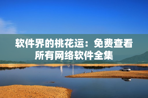 软件界的桃花运：免费查看所有网络软件全集