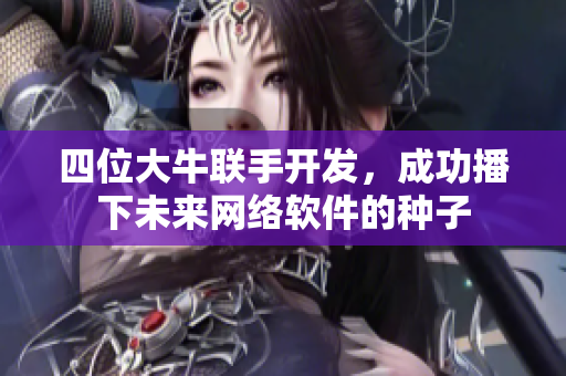 四位大牛联手开发，成功播下未来网络软件的种子