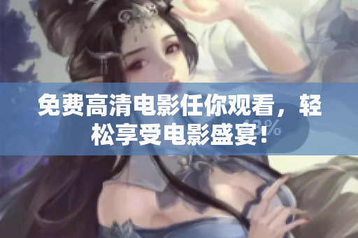 免费高清电影任你观看，轻松享受电影盛宴！