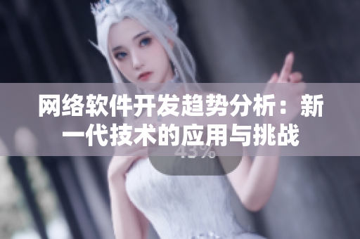 网络软件开发趋势分析：新一代技术的应用与挑战